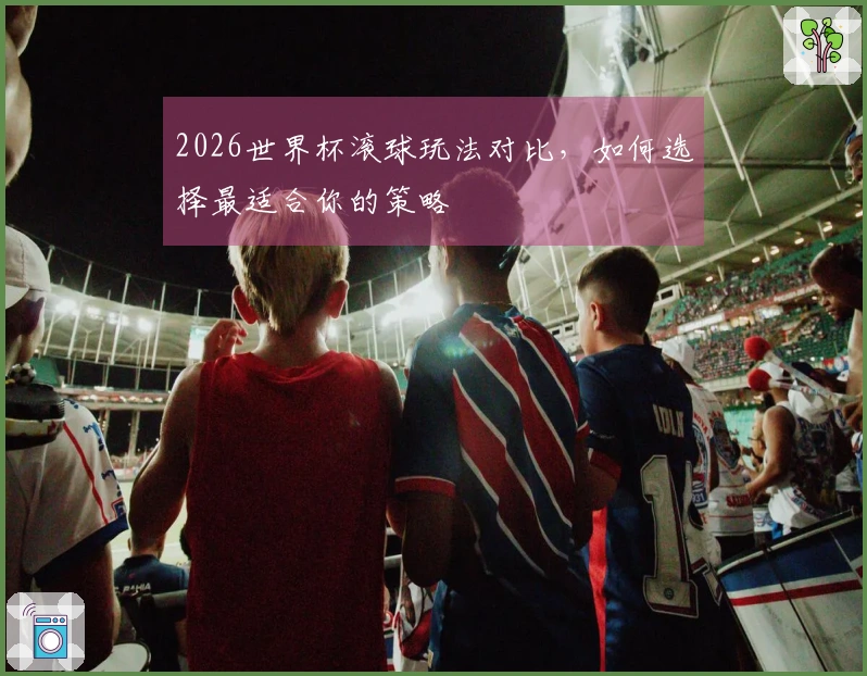 2026世界杯滚球玩法对比，如何选择最适合你的策略