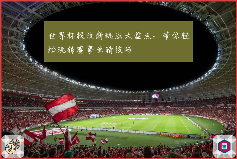 世界杯投注新玩法大盘点，带你轻松玩转赛事竞猜技巧