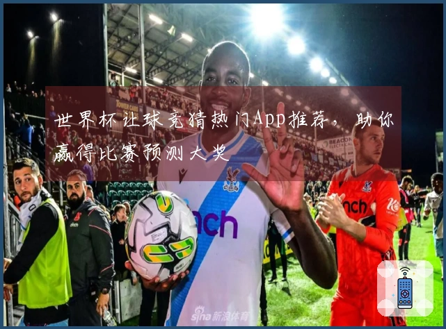 世界杯让球竞猜热门App推荐，助你赢得比赛预测大奖