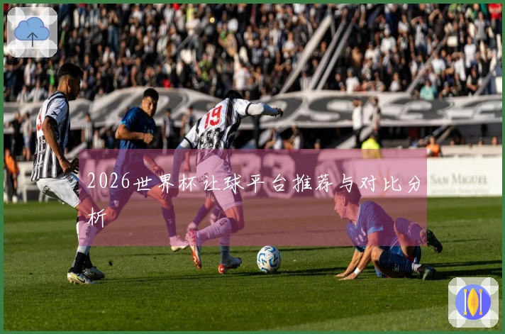 2026世界杯让球平台推荐与对比分析