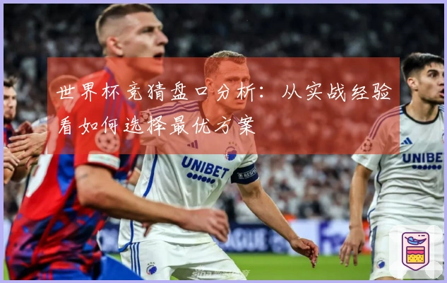 世界杯竞猜盘口分析：从实战经验看如何选择最优方案