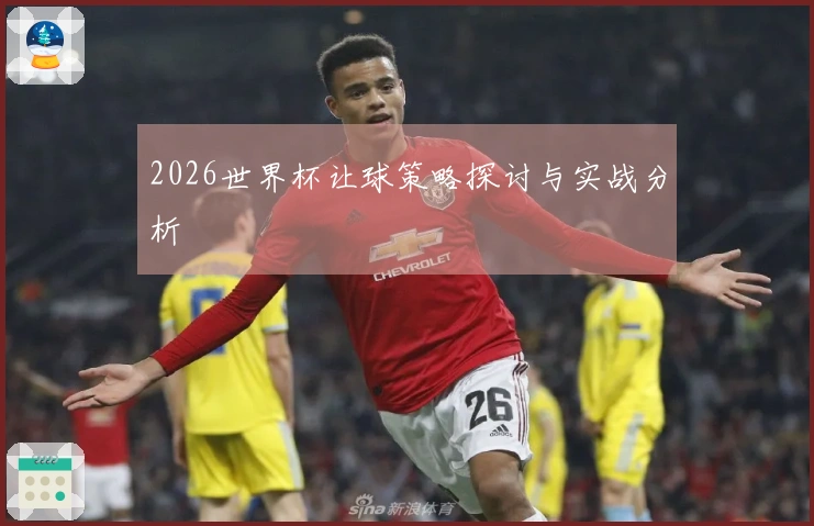 2026世界杯让球策略探讨与实战分析