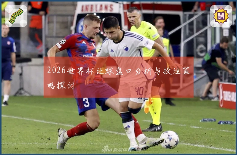 2026世界杯让球盘口分析与投注策略探讨