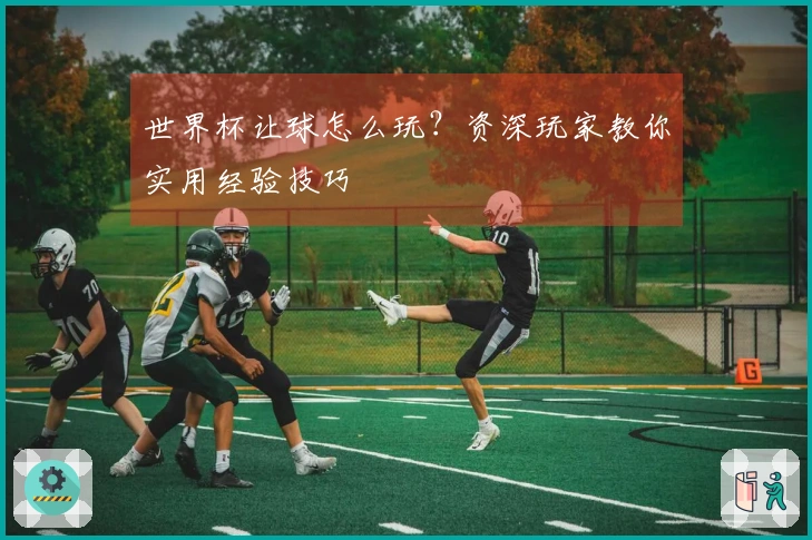 世界杯让球怎么玩？资深玩家教你实用经验技巧