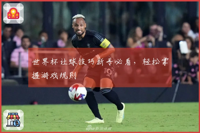 世界杯让球技巧新手必看，轻松掌握游戏规则