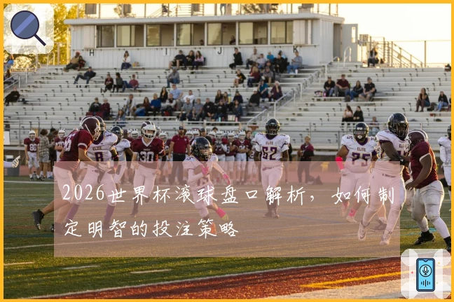 2026世界杯滚球盘口解析，如何制定明智的投注策略