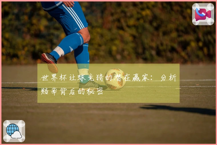 世界杯让球竞猜的潜在赢家：分析赔率背后的秘密