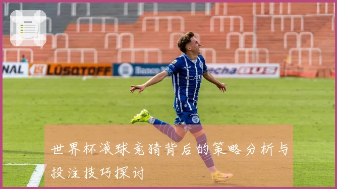 世界杯滚球竞猜背后的策略分析与投注技巧探讨