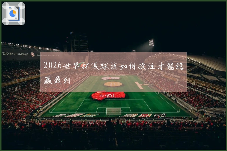 2026世界杯滚球该如何投注才能稳赢盈利