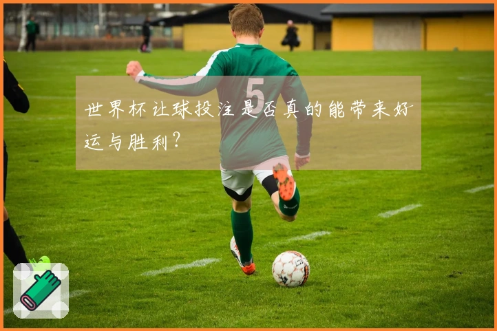 世界杯让球投注是否真的能带来好运与胜利？