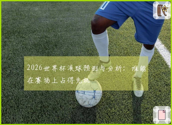 2026世界杯滚球预测与分析：谁能在赛场上占得先机