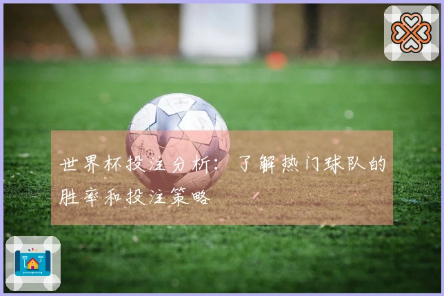 世界杯投注分析：了解热门球队的胜率和投注策略