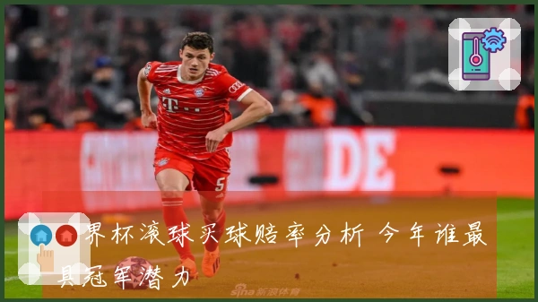 世界杯滚球买球赔率分析 今年谁最具冠军潜力