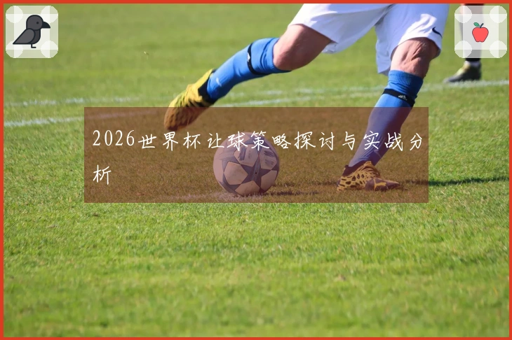 2026世界杯让球策略探讨与实战分析