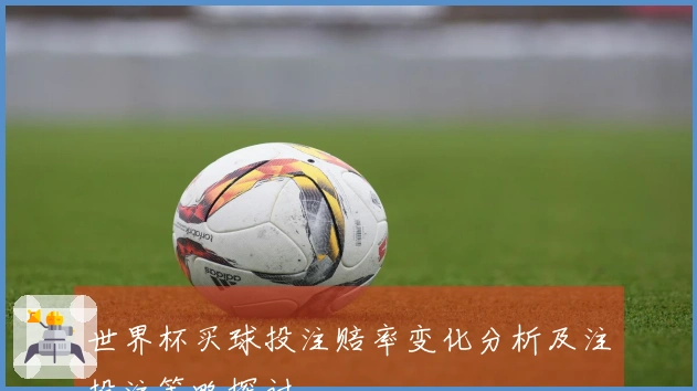 世界杯买球投注赔率变化分析及注投注策略探讨
