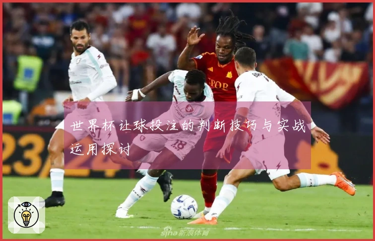 世界杯让球投注的判断技巧与实战运用探讨