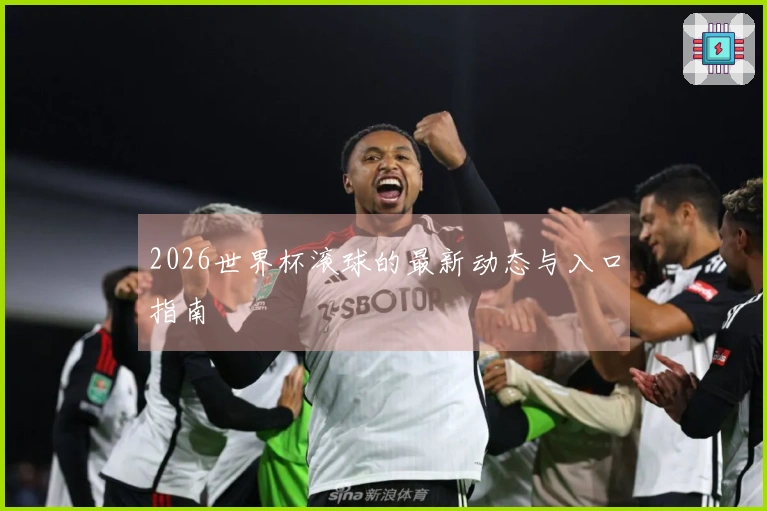 2026世界杯滚球的最新动态与入口指南