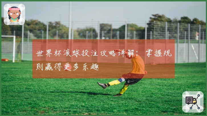 世界杯滚球投注攻略详解：掌握规则赢得更多乐趣