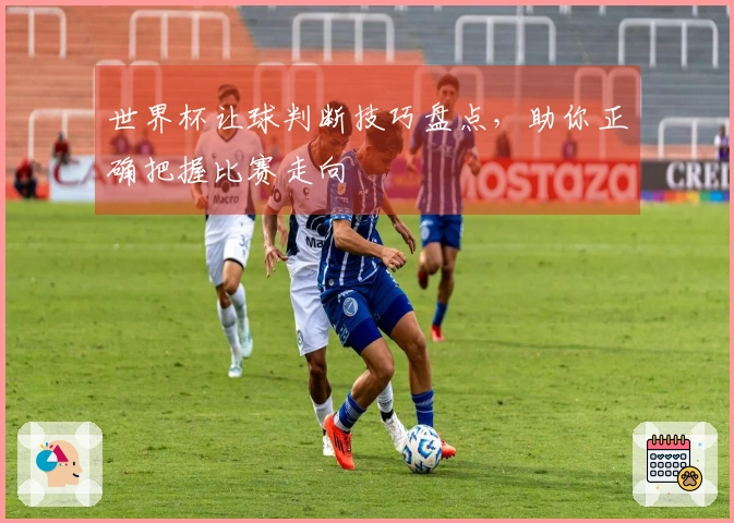 世界杯让球判断技巧盘点，助你正确把握比赛走向