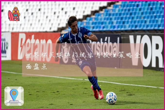 世界杯买球热门玩法与投注策略全面盘点
