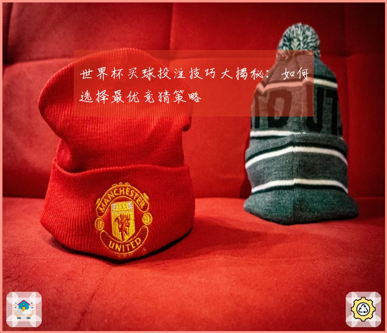 世界杯买球投注技巧大揭秘：如何选择最优竞猜策略