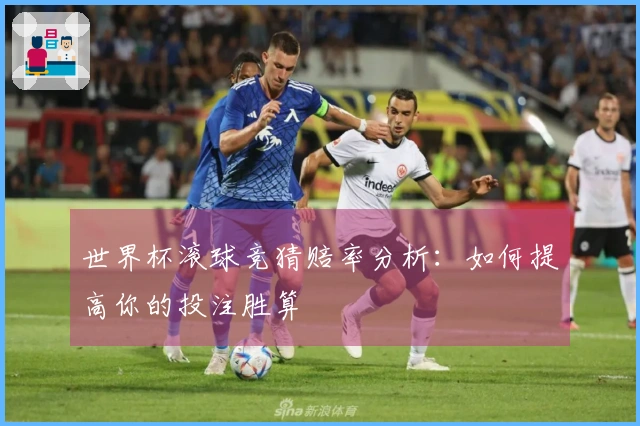 世界杯滚球竞猜赔率分析：如何提高你的投注胜算