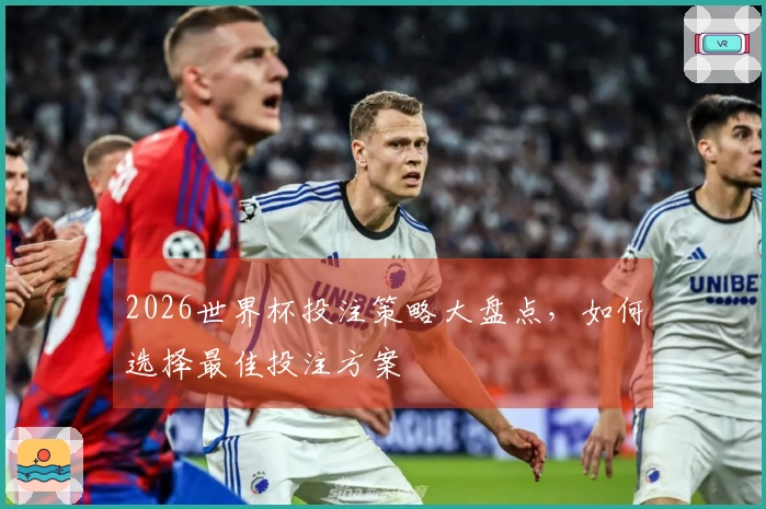 2026世界杯投注策略大盘点，如何选择最佳投注方案