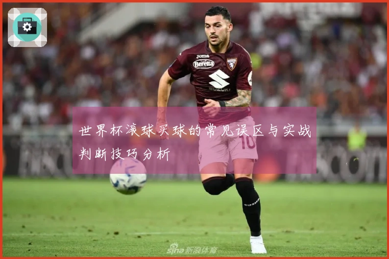 世界杯滚球买球的常见误区与实战判断技巧分析