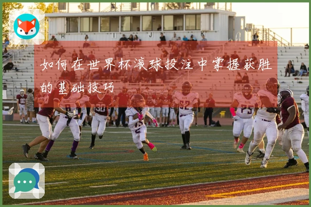 如何在世界杯滚球投注中掌握获胜的基础技巧