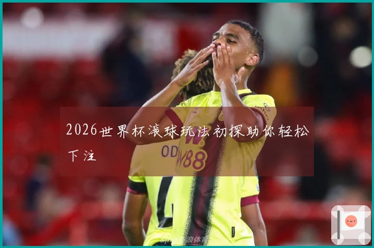 2026世界杯滚球玩法初探助你轻松下注