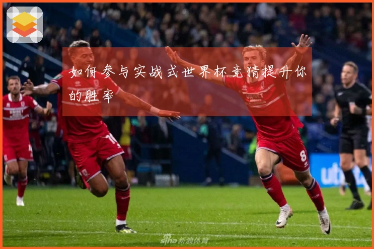 如何参与实战式世界杯竞猜提升你的胜率