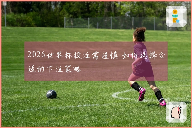 2026世界杯投注需谨慎 如何选择合适的下注策略